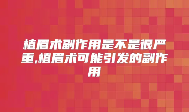 植眉术副作用是不是很严重,植眉术可能引发的副作用