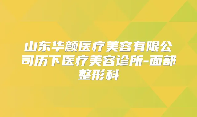 山东华颜医疗美容有限公司历下医疗美容诊所-面部整形科