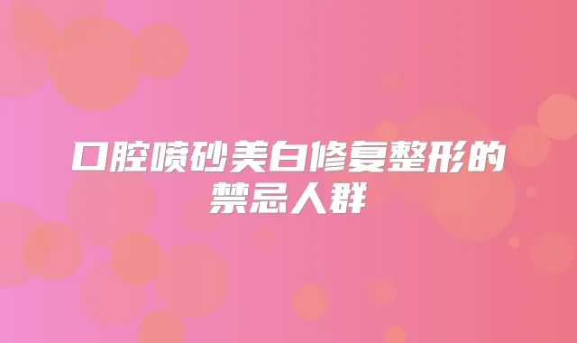 口腔喷砂美白修复整形的禁忌人群