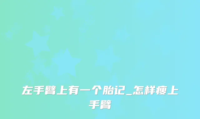 左手臂上有一个胎记_怎样瘦上手臂