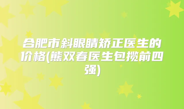 合肥市斜眼睛矫正医生的价格(熊双春医生包揽前四强)