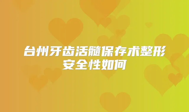 台州牙齿活髓保存术整形安全性如何
