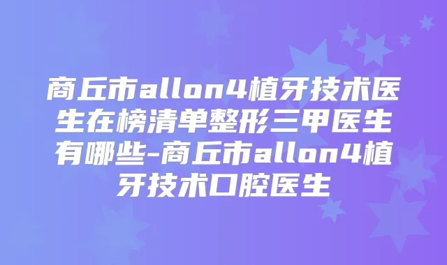 商丘市allon4植牙技术医生在榜清单整形三甲医生有哪些-商丘市allon4植牙技术口腔医生