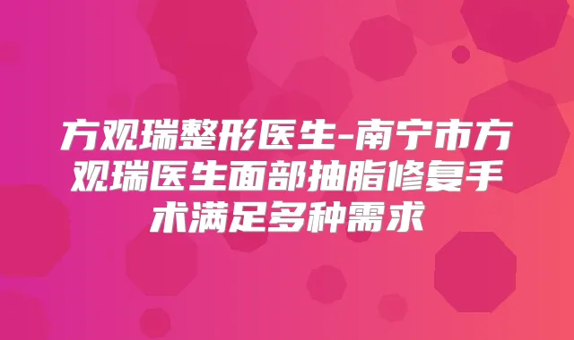 方观瑞整形医生-南宁市方观瑞医生面部抽脂修复手术满足多种需求