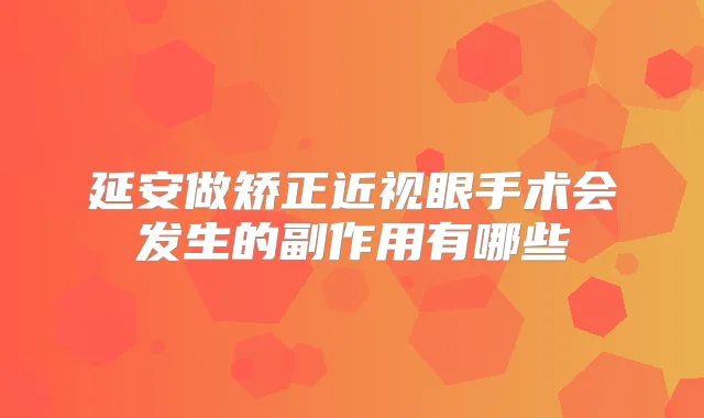 延安做矫正近视眼手术会发生的副作用有哪些