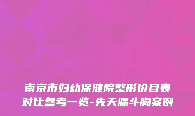 南京市妇幼保健院整形价目表对比参考一览-先天漏斗胸案例