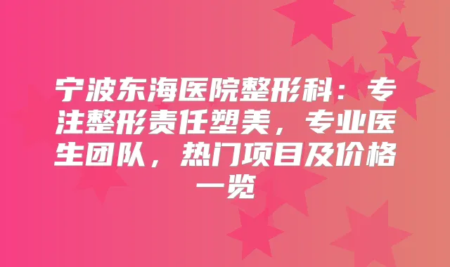 宁波东海医院整形科:专注整形责任塑美,专业医生团队,热门项目及价格一览