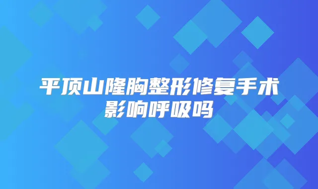 平顶山隆胸整形修复手术影响呼吸吗
