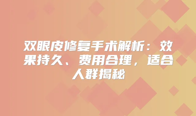 双眼皮修复手术解析：效果持久、费用合理，适合人群揭秘