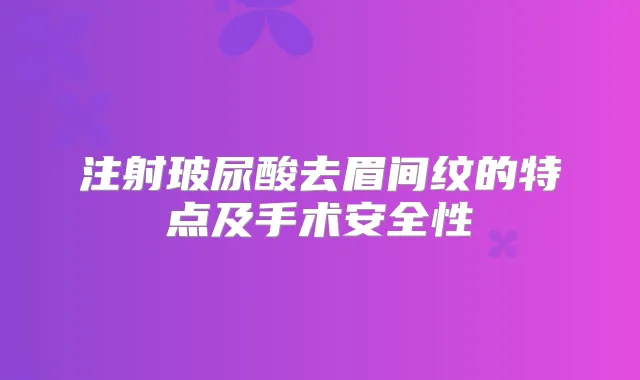 注射玻尿酸去眉间纹的特点及手术安全性