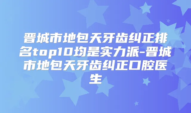 晋城市地包天牙齿纠正排名top10均是实力派-晋城市地包天牙齿纠正口腔医生