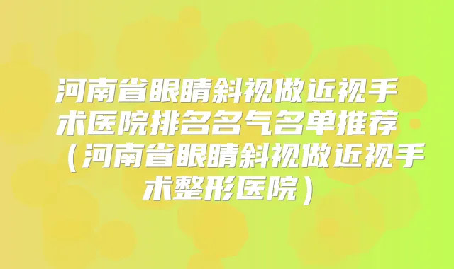 河南省眼睛斜视做近视手术医院排名名气名单推荐(河南省眼睛斜视做近视手术整形医院)