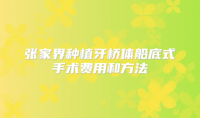 张家界种植牙桥体船底式手术费用和方法