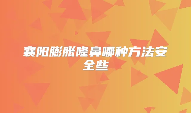 襄阳膨胀隆鼻哪种方法安全些