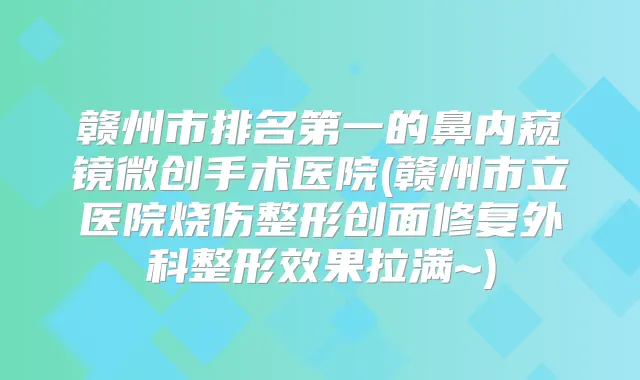 title="赣州市的鼻内窥镜微创手术医院(赣州市立医院烧伤整形创面修复外科整形效果拉满~)"