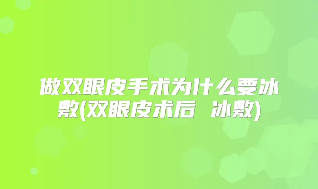 做双眼皮手术为什么要冰敷(双眼皮术后 冰敷)