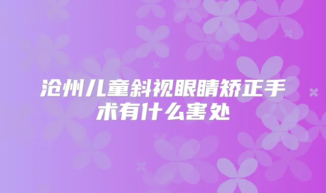 沧州儿童斜视眼睛矫正手术有什么害处