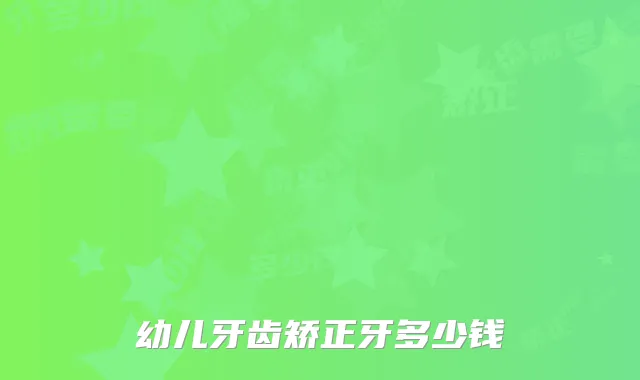 幼儿牙齿矫正牙多少钱