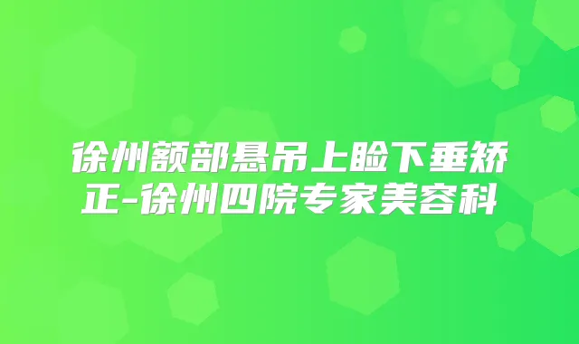 徐州额部悬吊上睑下垂矫正-徐州四院专家美容科