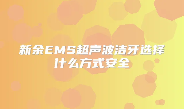 新余EMS超声波洁牙选择什么方式安全
