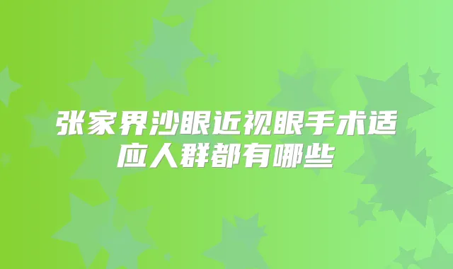 张家界沙眼近视眼手术适应人群都有哪些