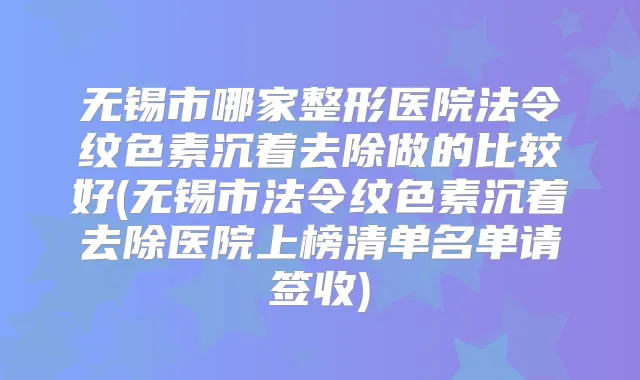 无锡市哪家整形医院法令纹色素沉着去除做的比较好(无锡市法令纹色素沉着去除医院上榜清单名单请签收)