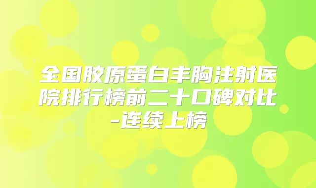 全国胶原蛋白丰胸注射医院排行榜前二十口碑对比-连续上榜