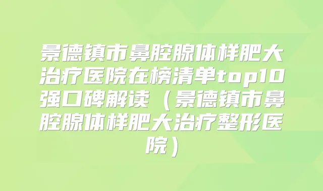 景德镇市鼻腔腺体样肥大医院在榜清单top10强口碑解读（景德镇市鼻腔腺体样肥大整形医院）