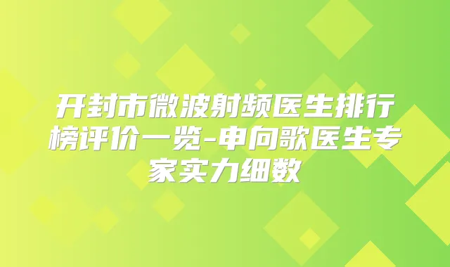 开封市微波射频医生排行榜评价一览-申向歌医生专家实力细数