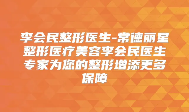 李会民整形医生-常德丽星整形医疗美容李会民医生专家为您的整形增添更多保障