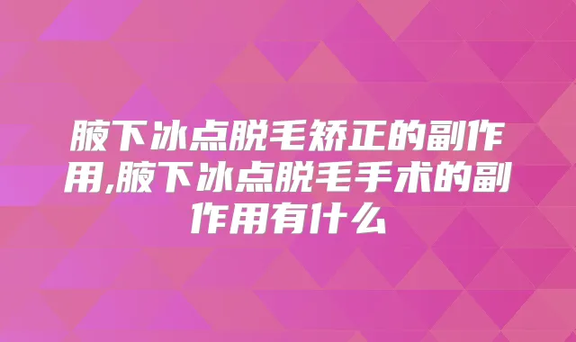 腋下冰点脱毛矫正的副作用,腋下冰点脱毛手术的副作用有什么