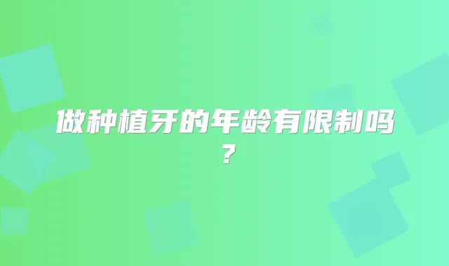 做种植牙的年龄有限制吗？