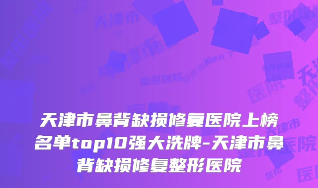 天津市鼻背缺损修复医院上榜名单top10强大洗牌-天津市鼻背缺损修复整形医院