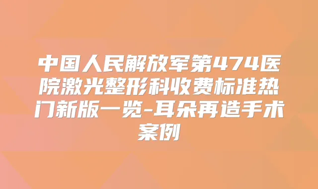 中国人民解放军第474医院激光整形科收费标准热门新版一览-耳朵再造手术案例
