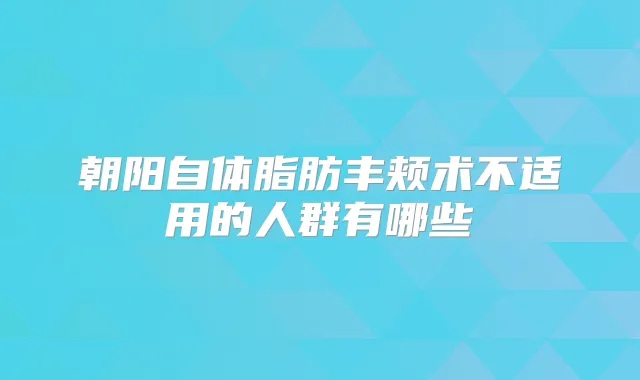 朝阳自体脂肪丰颊术不适用的人群有哪些