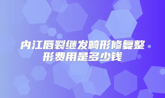 内江唇裂继发畸形修复整形费用是多少钱