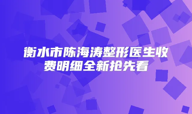 衡水市陈海涛整形医生收费明细全新抢先看