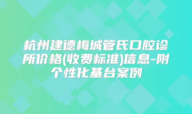 杭州建德梅城管氏口腔诊所价格(收费标准)信息-附个性化基台案例