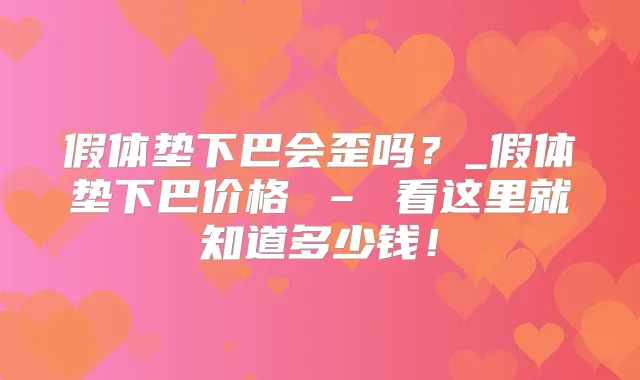 假体垫下巴会歪吗？_假体垫下巴价格 – 看这里就知道多少钱！