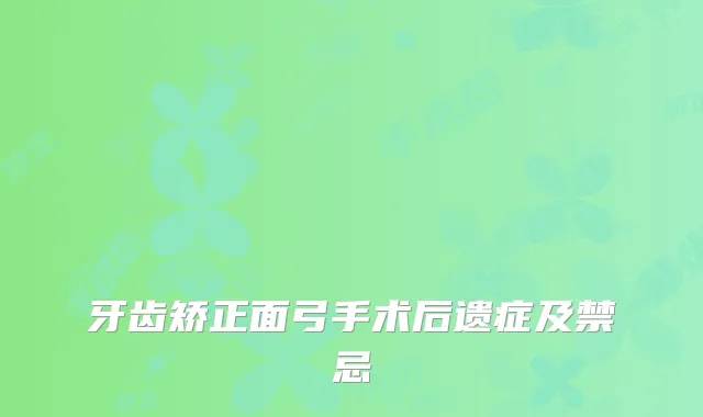 牙齿矫正面弓手术后遗症及禁忌