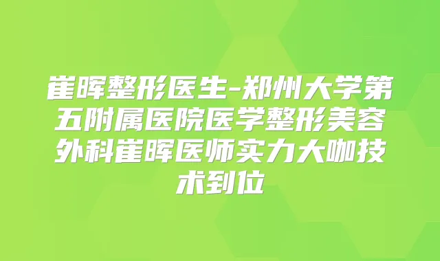 崔晖整形医生-郑州大学第五附属医院医学整形美容外科崔晖医师实力大咖技术到位