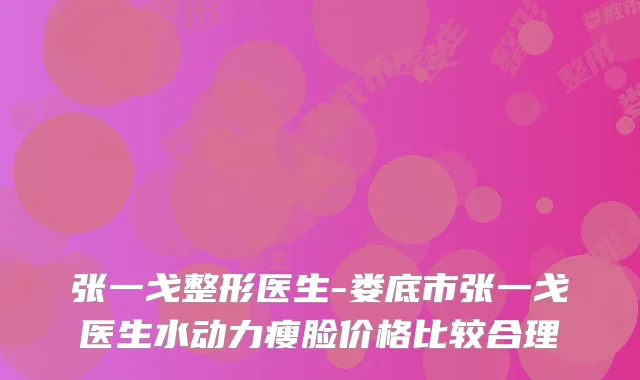 张一戈整形医生-娄底市张一戈医生水动力瘦脸价格比较合理
