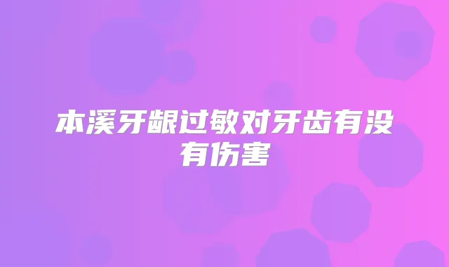 本溪牙龈过敏对牙齿有没有伤害