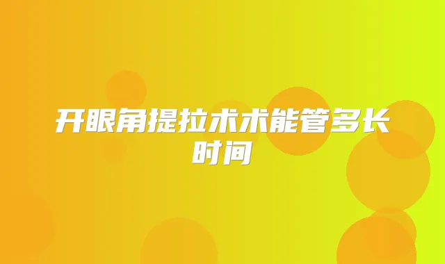 开眼角提拉术术能管多长时间