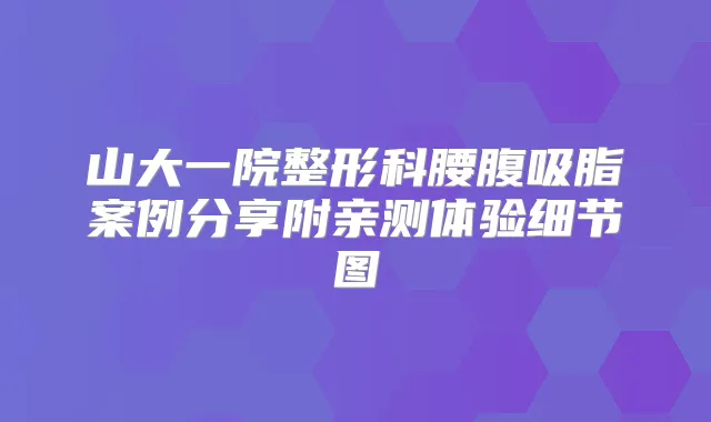 山大一院整形科腰腹吸脂案例分享附亲测体验细节图