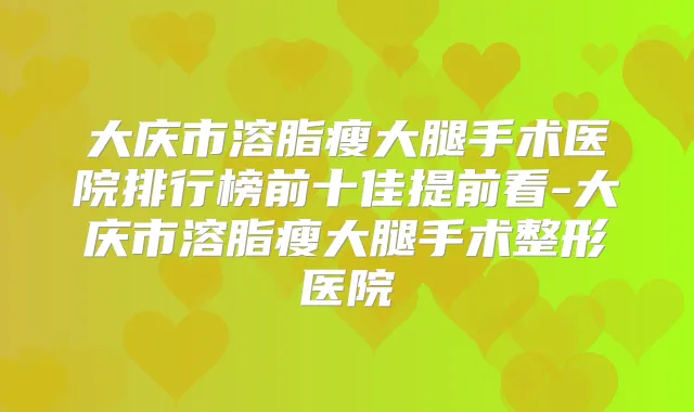 大庆市溶脂瘦大腿手术医院排行榜前十佳提前看-大庆市溶脂瘦大腿手术整形医院