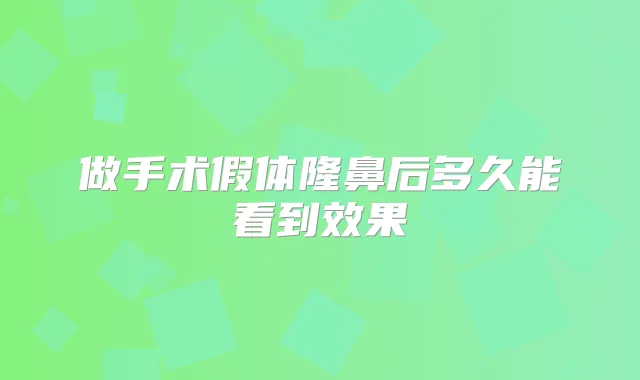 做手术假体隆鼻后多久能看到效果