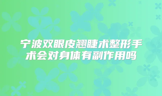 宁波双眼皮翘睫术整形手术会对身体有副作用吗