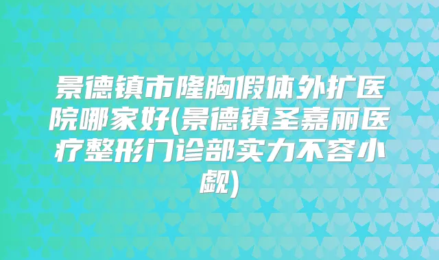 景德镇市隆胸假体外扩医院哪家好(景德镇圣嘉丽医疗整形门诊部实力不容小觑)
