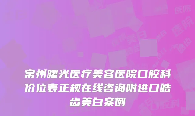 常州曙光医疗美容医院口腔科价位表正规在线咨询附进口皓齿美白案例